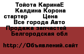 Тойота КаринаЕ, Калдина,Корона стартер 2,0 › Цена ­ 2 700 - Все города Авто » Продажа запчастей   . Белгородская обл.